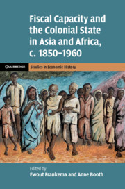 Fiscal Capacity and the Colonial State in Asia and Africa, c.1850–1960 by Ewout Frankema and Anne Booth