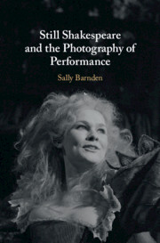 Still Shakespeare and the Photography of Performance by Sally Barnden