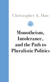 Monotheism, Intolerance, and the Path to Pluralistic Politics by Christopher A. Haw