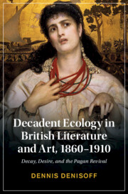 Decadent Ecology in British Literature and Art, 1860–1910 by Dennis Denisoff