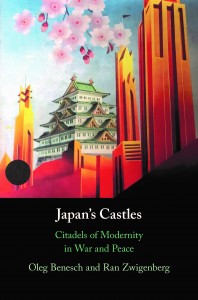 Japan’s Castles: Citadels of Modernity in War and Peace by Oleg Benesch and Ran Zwigenberg