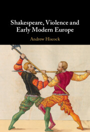 Shakespeare, Violence and Early Modern Europe By Andrew Hiscock
