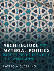 Architecture and Material Politics in the Fifteenth-century Ottoman Empire by Patricia Blessing 