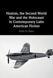  Nazism, the Second World War and the Holocaust in Contemporary Latin American Fiction by Emily M. Baker